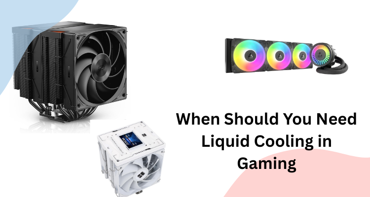 When Should You Need Liquid Cooling in Gaming